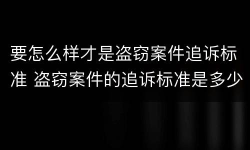 要怎么样才是盗窃案件追诉标准 盗窃案件的追诉标准是多少