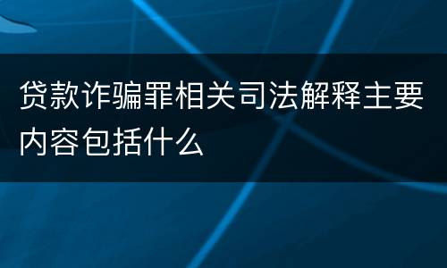 贷款诈骗罪相关司法解释主要内容包括什么