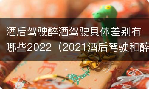 酒后驾驶醉酒驾驶具体差别有哪些2022（2021酒后驾驶和醉驾的区别）