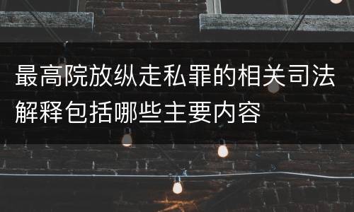 最高院放纵走私罪的相关司法解释包括哪些主要内容