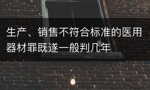生产、销售不符合标准的医用器材罪既遂一般判几年