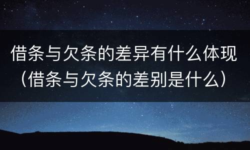 借条与欠条的差异有什么体现（借条与欠条的差别是什么）
