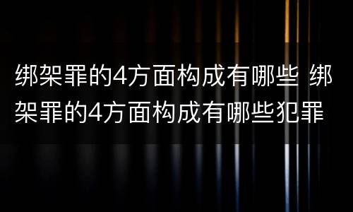 绑架罪的4方面构成有哪些 绑架罪的4方面构成有哪些犯罪