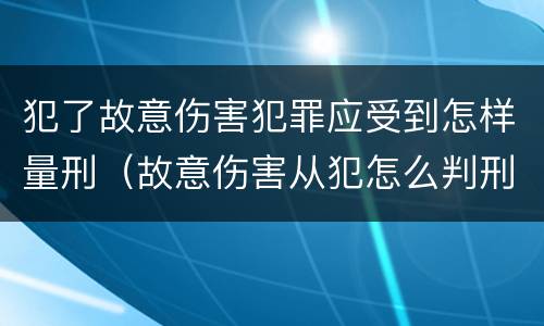 犯了故意伤害犯罪应受到怎样量刑（故意伤害从犯怎么判刑）
