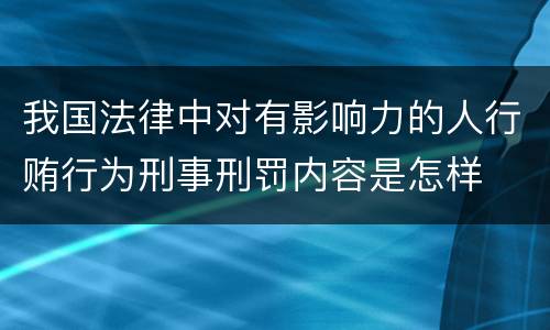 我国法律中对有影响力的人行贿行为刑事刑罚内容是怎样