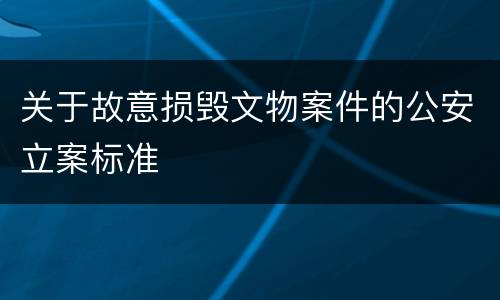 关于故意损毁文物案件的公安立案标准