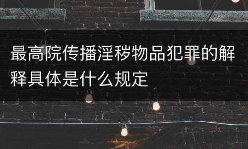 最高院传播淫秽物品犯罪的解释具体是什么规定