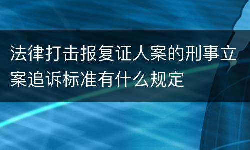 法律打击报复证人案的刑事立案追诉标准有什么规定
