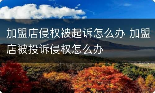 加盟店侵权被起诉怎么办 加盟店被投诉侵权怎么办