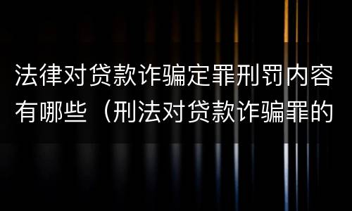 法律对贷款诈骗定罪刑罚内容有哪些（刑法对贷款诈骗罪的规定）