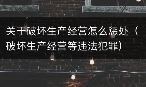 关于破坏生产经营怎么惩处（破坏生产经营等违法犯罪）
