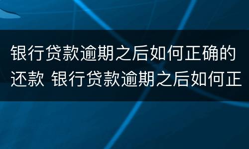 银行贷款逾期之后如何正确的还款 银行贷款逾期之后如何正确的还款呢