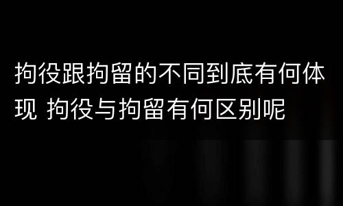 拘役跟拘留的不同到底有何体现 拘役与拘留有何区别呢