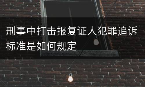 刑事中打击报复证人犯罪追诉标准是如何规定