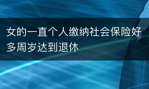 女的一直个人缴纳社会保险好多周岁达到退休