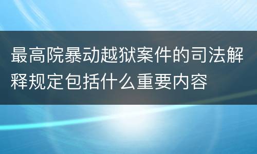 最高院暴动越狱案件的司法解释规定包括什么重要内容