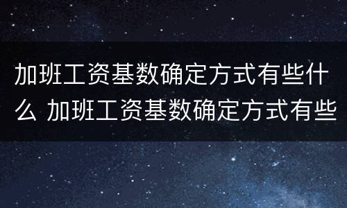加班工资基数确定方式有些什么 加班工资基数确定方式有些什么类型
