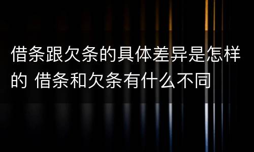 借条跟欠条的具体差异是怎样的 借条和欠条有什么不同