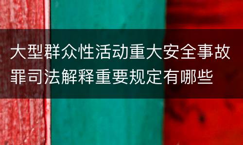 大型群众性活动重大安全事故罪司法解释重要规定有哪些