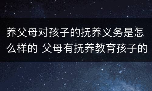 养父母对孩子的抚养义务是怎么样的 父母有抚养教育孩子的义务