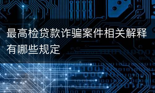最高检贷款诈骗案件相关解释有哪些规定