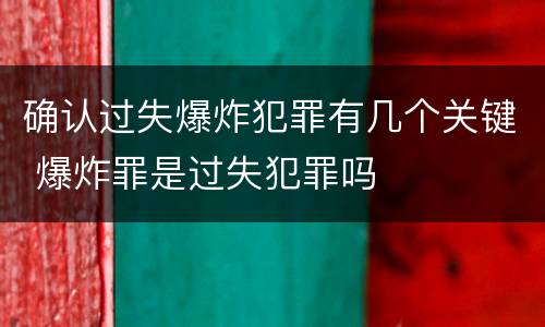 确认过失爆炸犯罪有几个关键 爆炸罪是过失犯罪吗