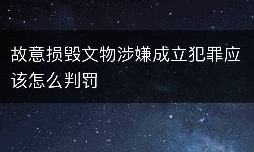 故意损毁文物涉嫌成立犯罪应该怎么判罚