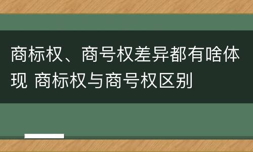 商标权、商号权差异都有啥体现 商标权与商号权区别