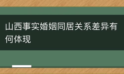 山西事实婚姻同居关系差异有何体现