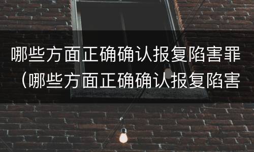 哪些方面正确确认报复陷害罪（哪些方面正确确认报复陷害罪立案标准）