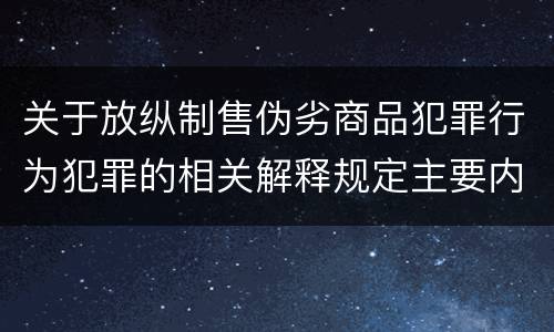 关于放纵制售伪劣商品犯罪行为犯罪的相关解释规定主要内容是什么