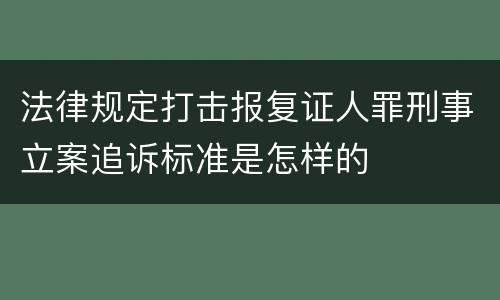 法律规定打击报复证人罪刑事立案追诉标准是怎样的