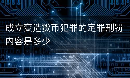 成立变造货币犯罪的定罪刑罚内容是多少
