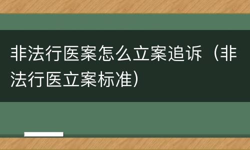 非法行医案怎么立案追诉（非法行医立案标准）