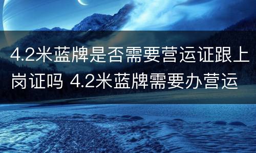4.2米蓝牌是否需要营运证跟上岗证吗 4.2米蓝牌需要办营运证和资格证吗