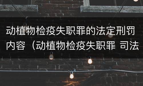 动植物检疫失职罪的法定刑罚内容（动植物检疫失职罪 司法解释）