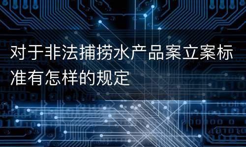 对于非法捕捞水产品案立案标准有怎样的规定