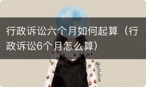 行政诉讼六个月如何起算（行政诉讼6个月怎么算）