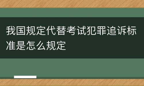 我国规定代替考试犯罪追诉标准是怎么规定