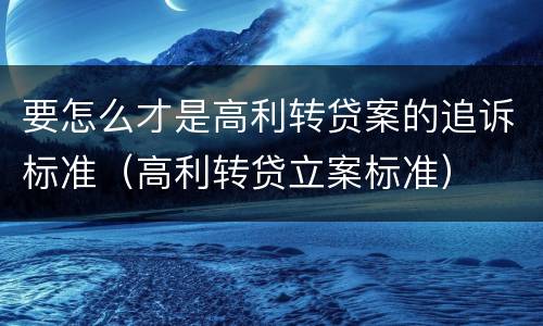 要怎么才是高利转贷案的追诉标准（高利转贷立案标准）