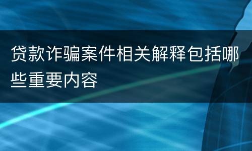 贷款诈骗案件相关解释包括哪些重要内容