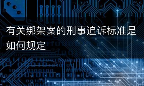 有关绑架案的刑事追诉标准是如何规定