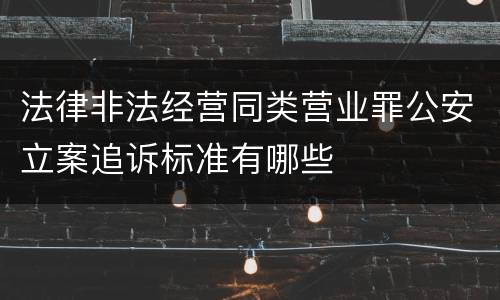 法律非法经营同类营业罪公安立案追诉标准有哪些