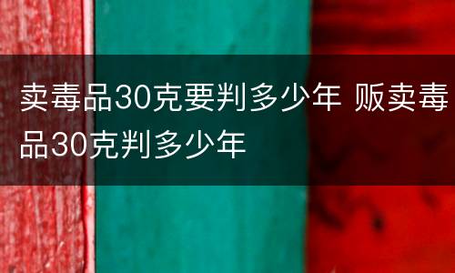 卖毒品30克要判多少年 贩卖毒品30克判多少年