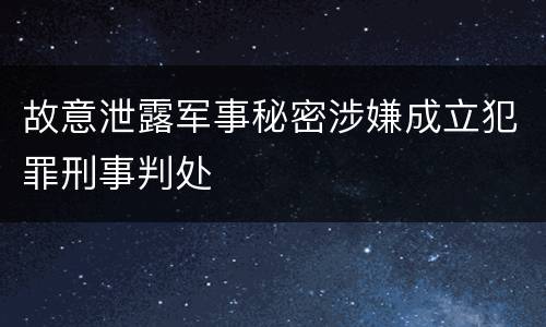故意泄露军事秘密涉嫌成立犯罪刑事判处