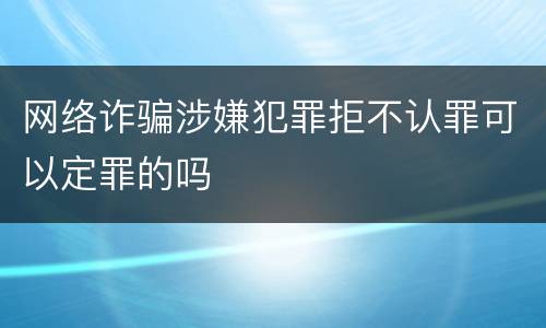 网络诈骗涉嫌犯罪拒不认罪可以定罪的吗