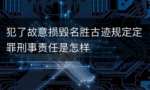 犯了故意损毁名胜古迹规定定罪刑事责任是怎样