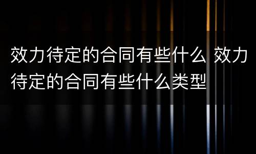 效力待定的合同有些什么 效力待定的合同有些什么类型