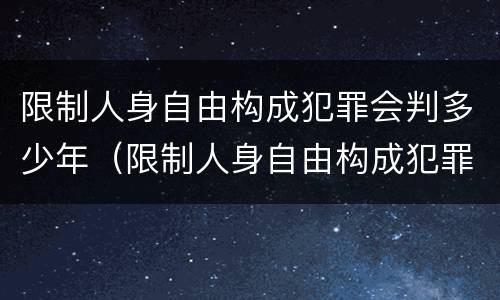 限制人身自由构成犯罪会判多少年（限制人身自由构成犯罪会判多少年刑期）