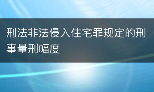 刑法非法侵入住宅罪规定的刑事量刑幅度